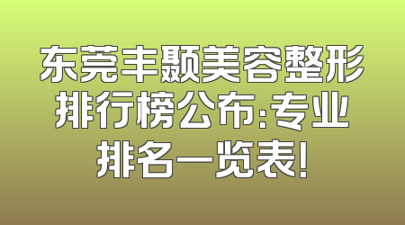 东莞丰颞美容整形排行榜公布：专业排名一览表！