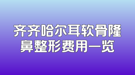 齐齐哈尔耳软骨隆鼻整形费用一览
