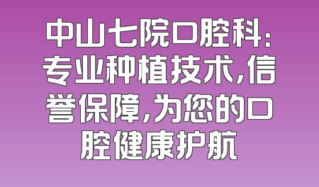 中山七院口腔科：专业种植技术，信誉保障，为您的口腔健康护航