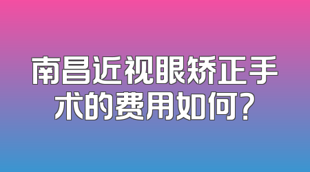 南昌近视眼矫正手术的费用如何？