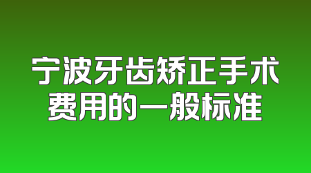 宁波牙齿矫正手术费用的一般标准