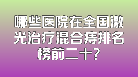 哪些医院在全国激光治疗混合痔排名榜前二十？