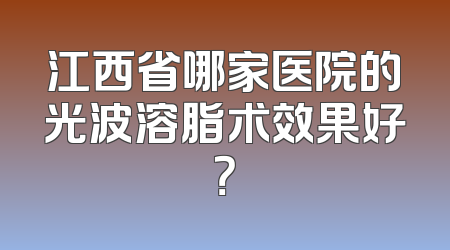 江西省哪家医院的光波溶脂术效果好？