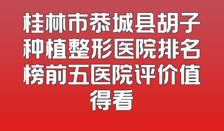 桂林市恭城县胡子种植整形医院排名榜前五医院评价值得看