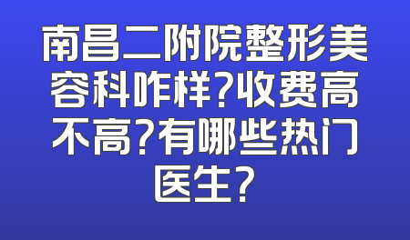 南昌二附院整形美容科咋样？收费高不高？有哪些热门医生？