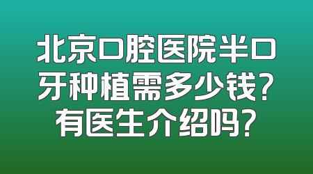 北京口腔医院半口牙种植需多少钱？有医生介绍吗？