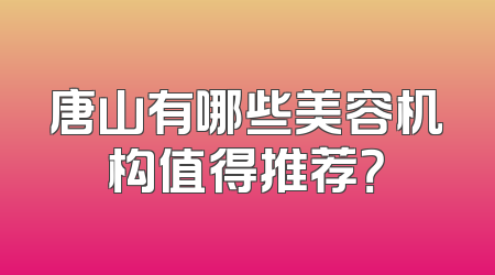 唐山有哪些美容机构值得推荐？