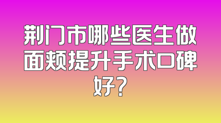 荆门市哪些医生做面颊提升手术口碑好？