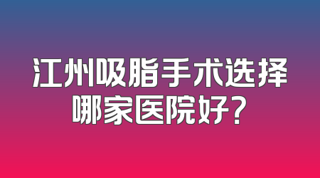 江州吸脂手术选择哪家医院好？