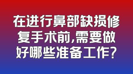 在进行鼻部缺损修复手术前，需要做好哪些准备工作？