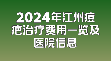 2024年江州痘疤治疗费用一览及医院信息