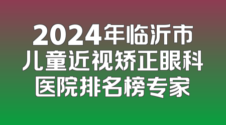 2024年临沂市儿童近视矫正眼科医院排名榜专家
