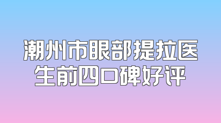 潮州市眼部提拉医生前四口碑好评