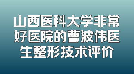 山西医科大学非常好医院的曹波伟医生整形技术评价