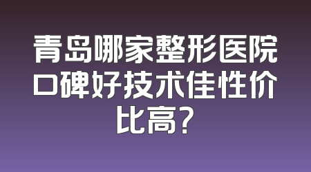 青岛哪家整形医院口碑好技术佳性价比高？
