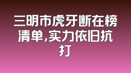 三明市虎牙断在榜清单，实力依旧抗打