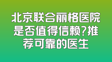 北京联合丽格医院是否值得信赖？推荐可靠的医生