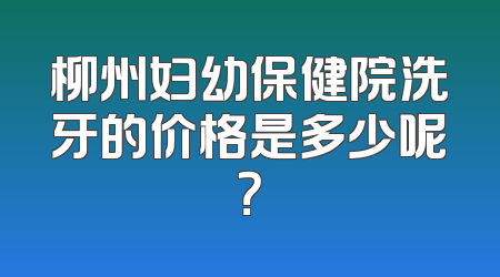 柳州妇幼保健院洗牙的价格是多少呢？