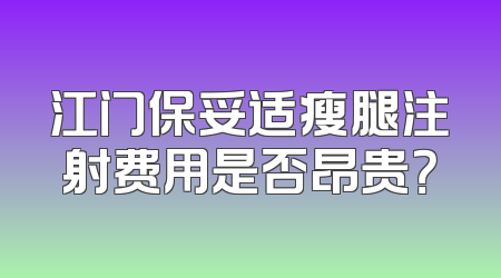 江门保妥适瘦腿注射费用是否昂贵？
