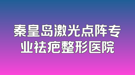 秦皇岛激光点阵专业祛疤整形医院