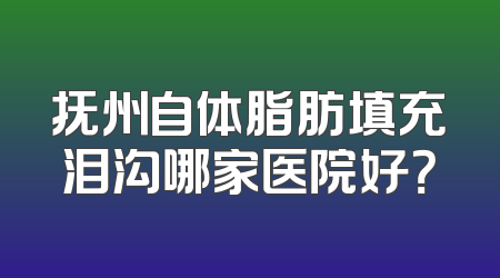 抚州自体脂肪填充泪沟哪家医院好？
