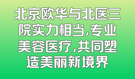 北京欧华与北医三院实力相当，专业美容医疗，共同塑造美丽新境界