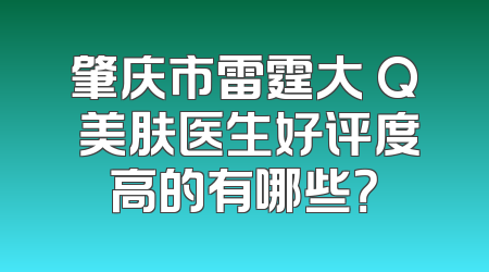 肇庆市雷霆大 Q 美肤医生好评度高的有哪些？