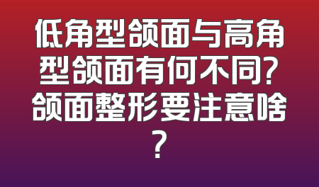 低角型颌面与高角型颌面有何不同？颌面整形要注意啥？