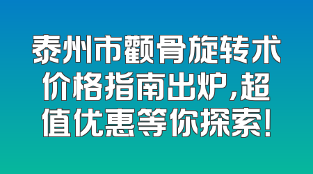 泰州市颧骨旋转术价格指南出炉，超值优惠等你探索！