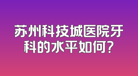 苏州科技城医院牙科的水平如何？