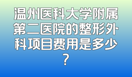 温州医科大学附属第二医院的整形外科项目费用是多少？