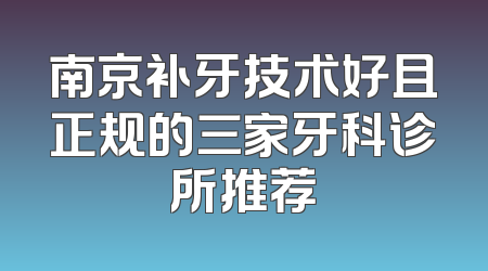 南京补牙技术好且正规的三家牙科诊所推荐
