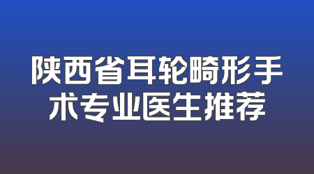 陕西省耳轮畸形手术专业医生推荐