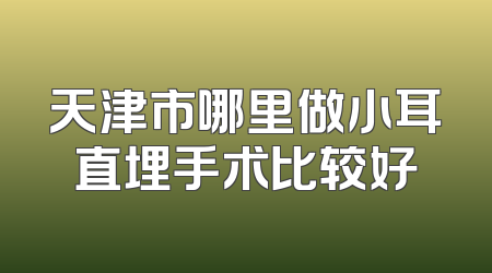 天津市哪里做小耳直埋手术比较好