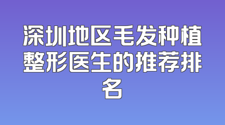 深圳地区毛发种植整形医生的推荐排名