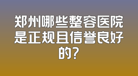郑州哪些整容医院是正规且信誉良好的？
