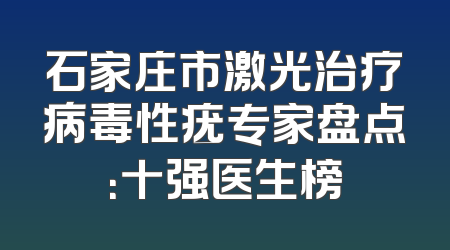 石家庄市激光治疗病毒性疣专家盘点：十强医生榜