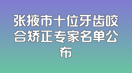 张掖市十位牙齿咬合矫正专家名单公布