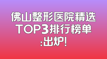 佛山整形医院精选TOP3排行榜单：出炉！