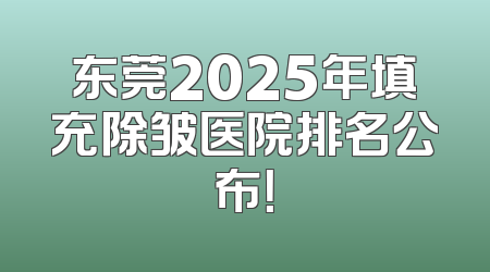 东莞2025年填充除皱医院排名公布！