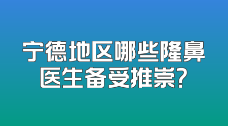 宁德地区哪些隆鼻医生备受推崇？