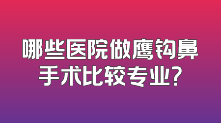 哪些医院做鹰钩鼻手术比较专业？
