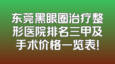 东莞黑眼圈治疗整形医院排名三甲及手术价格一览表！