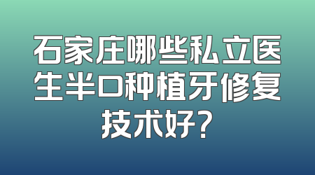 石家庄哪些私立医生半口种植牙修复技术好？
