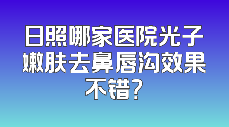 日照哪家医院光子嫩肤去鼻唇沟效果不错？