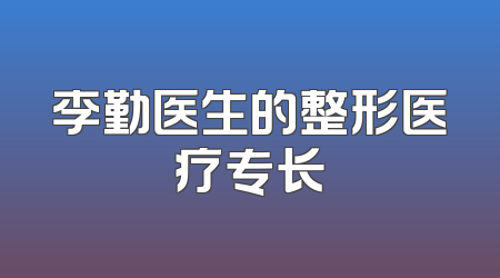 李勤医生的整形医疗专长