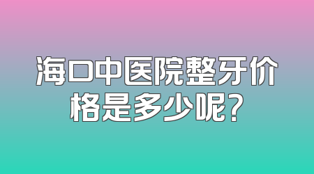 海口中医院整牙价格是多少呢？