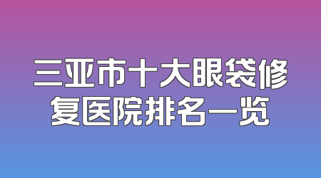 三亚市十大眼袋修复医院排名一览