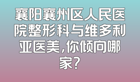襄阳襄州区人民医院整形科与维多利亚医美，你倾向哪家？