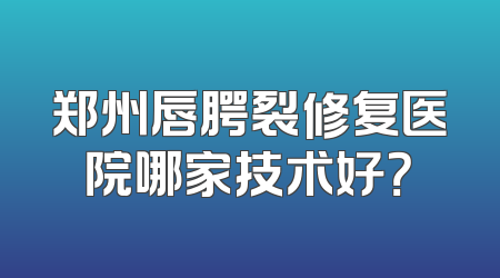 郑州唇腭裂修复医院哪家技术好？